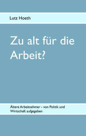 Zu Alt Fur Die Arbeit?: Wie Man Mit Hilfe Der Besten Kapitalanlage Die Abgeltungssteuer Umgehen Kann de Lutz Hoeth