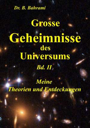 Grosse Geheimnisse des Universums Bd. II , Meine Theorien und Entdeckungen de Bahram Bahrami