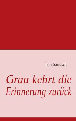 Grau kehrt die Erinnerung zurück de Jana Sanusch