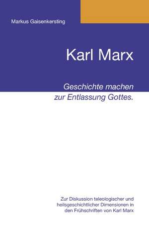 Karl Marx - Geschichte machen zur Entlassung Gottes. de Markus Gaisenkersting