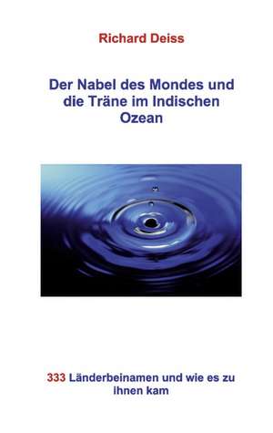 Der Nabel des Mondes und die Träne im Indischen Ozean de Richard Deiss