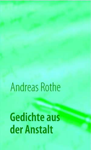 Gedichte aus der Anstalt de Andreas Rothe