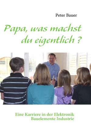 Papa, was machst du eigentlich ? de Peter Bauer