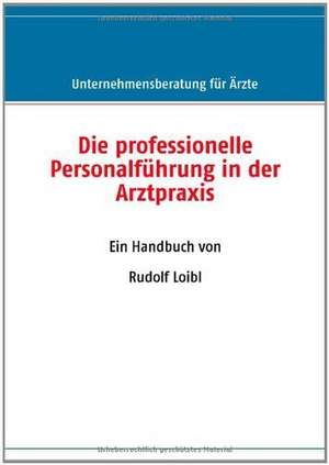 Die professionelle Personalführung in der Arztpraxis de Rudolf Loibl