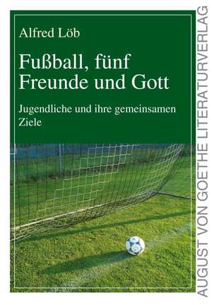 Fußball, fünf Freunde und Gott de Alfred Löb