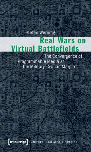 Real Wars on Virtual Battlefields: The Convergence of Programmable Media at the Military-Civilian Margin de Stefan Werning