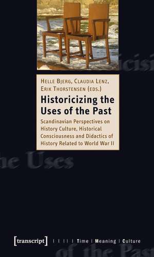 Historicizing the Uses of the Past: Scandinavian Perspectives on History Culture, Historical Consciousness and Didactics of History Related to World War II de Helle Bjerg