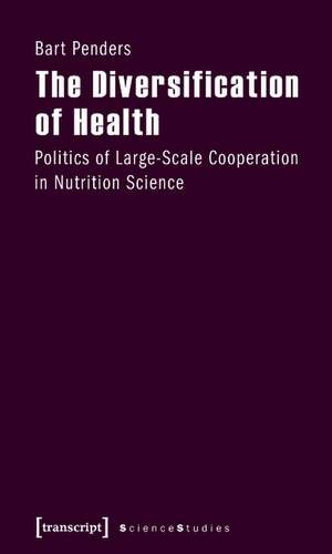 The Diversification of Health: Politics of Large-Scale Cooperation in Nutrition Science de Bart Penders PhD