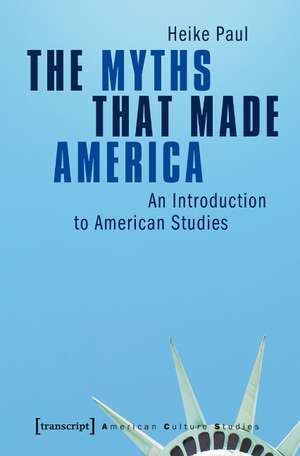 The Myths That Made America: An Introduction to American Studies de Prof. Dr. Heike Paul