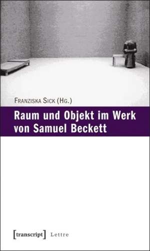 Raum und Objekt im Werk von Samuel Beckett de Franziska Sick