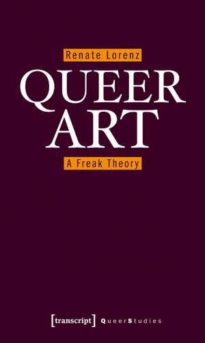 Queer Art: A Freak Theory de Renate Lorenz PhD