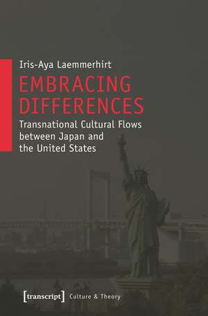 Embracing Differences: Transnational Cultural Flows between Japan and the United States de Iris-Aya Laemmerhirt