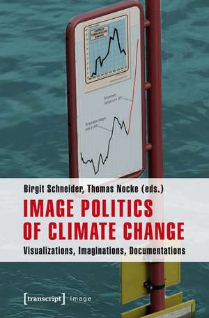 Image Politics of Climate Change: Visualizations, Imaginations, Documentations de Birgit Schneider PhD