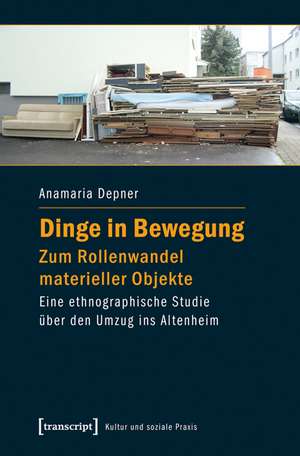 Dinge in Bewegung - zum Rollenwandel materieller Objekte de Anamaria Depner