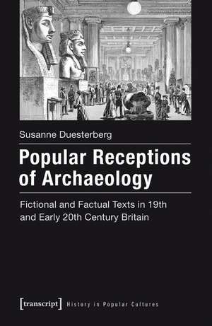 Popular Receptions of Archaeology: Fictional and Factual Texts in 19th and Early 20th Century Britain de Susanne Duesterberg