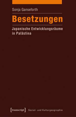 Besetzungen - Japanische Entwicklungsräume in Palästina de Sonja Ganseforth