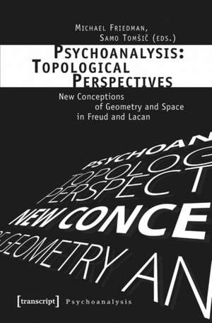 Psychoanalysis -- Topological Perspectives: New Conceptions of Geometry & Space in Freud & Lacan de Michael Friedman