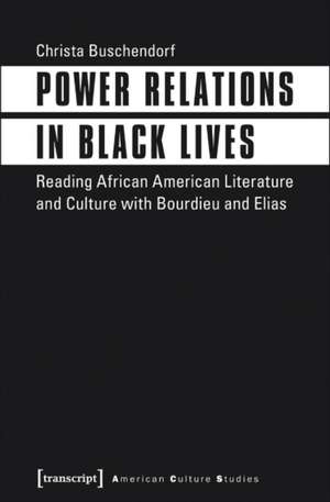 Power Relations in Black Lives – Reading African American Literature and Culture with Bourdieu and Elias de Christa Buschendorf