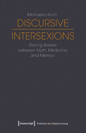 Discursive Intersexions – Daring Bodies between Myth, Medicine, and Memoir de Michaela Koch