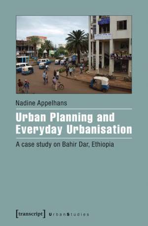 Urban Planning & Everyday Urbanisation: A Case Study on Bahir Dar, Ethiopia de Nadine Appelhans