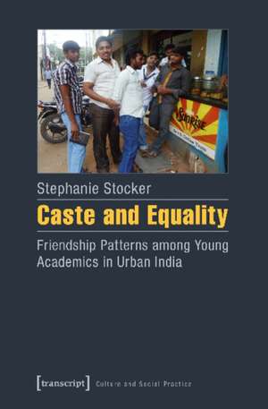 Caste and Equality – Friendship Patterns among Young Academics in Urban India de Stephanie Stocker