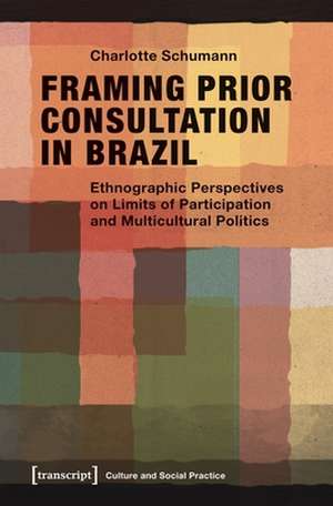 Framing Prior Consultation in Brazil – Ethnographic Perspectives on Limits of Participation and Multicultural Politics de Charlotte Schumann