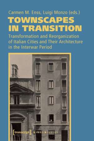 Townscapes in Transition – Transformation and Reorganization of Italian Cities and Their Architecture in the Interwar Period de Carmen M. Enss