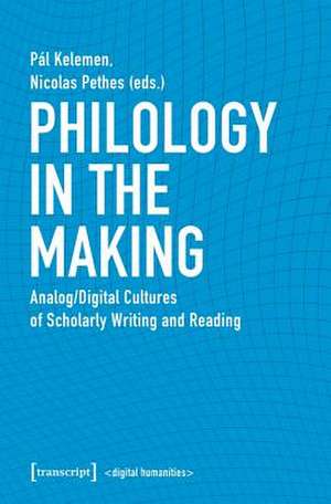 Philology in the Making – Analog/Digital Cultures of Scholarly Writing and Reading de Pál Kelemen