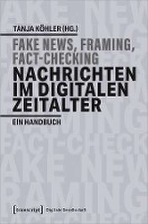 Fake News, Framing, Fact-Checking: Nachrichten im digitalen Zeitalter de Tanja Köhler