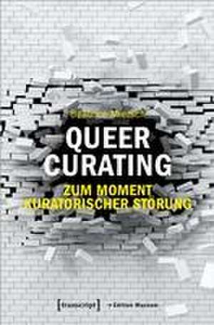 Queer Curating - Zum Moment kuratorischer Störung de Beatrice Miersch