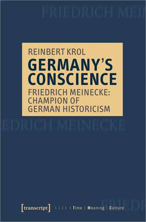 Germany's Conscience: Friedrich Meinecke: Champion of German Historicism de Reinbert Krol