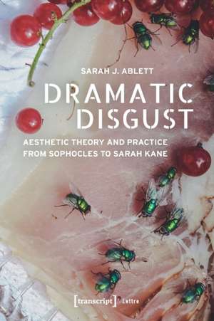 Dramatic Disgust – Aesthetic Theory and Practice from Sophocles to Sarah Kane de Sarah J. Ablett