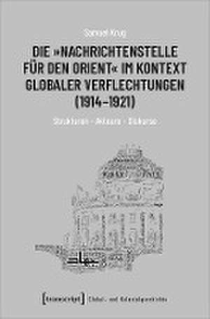 Die »Nachrichtenstelle für den Orient« im Kontext globaler Verflechtungen (1914-1921) de Samuel Krug