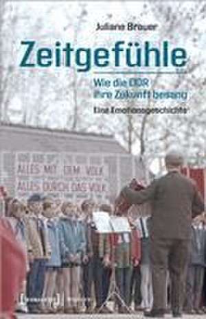 Zeitgefühle - Wie die DDR ihre Zukunft besang de Juliane Brauer