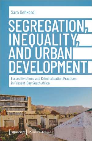 Segregation, Inequality, and Urban Development – Forced Evictions and Criminalisation Practices in Present–Day South Africa de Sara Dehkordi