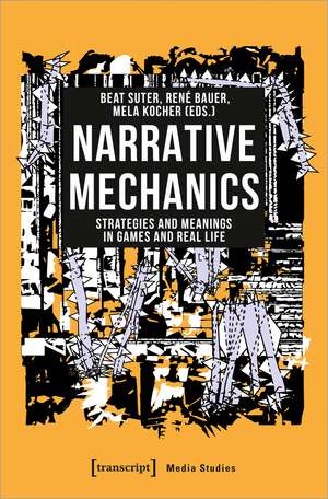 Narrative Mechanics: Strategies and Meanings in Games and Real Life de Beat Suter