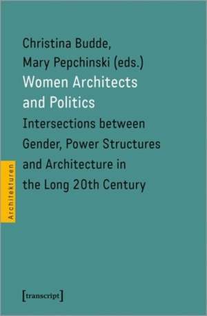 Women Architects and Politics – Intersections between Gender, Power Structures, and Architecture in the Long Twentieth Century de Mary Pepchinski