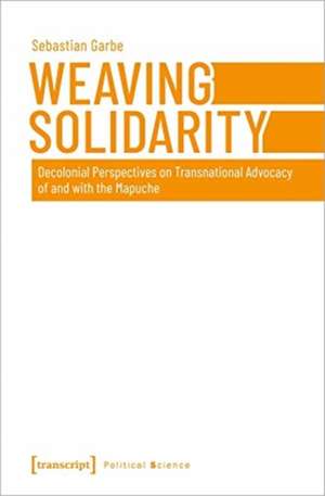 Weaving Solidarity – Decolonial Perspectives on Transnational Advocacy of and with the Mapuche de Sebastian Garbe