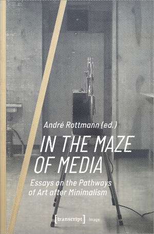 In the Maze of Media: Essays on the Pathways of Art after Minimalism de Andr Rottmann