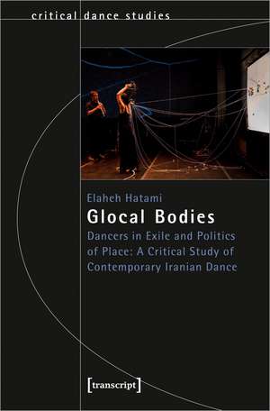 Glocal Bodies: Dancers in Exile and Politics of Place: A Critical Study of Contemporary Iranian Dance de Elaheh Hatami