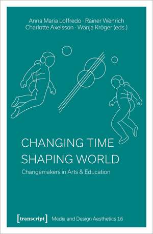 Changing Time - Shaping World: Changemakers in Arts & Education de Anna Maria Loffredo