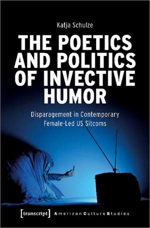 The Poetics and Politics of Invective Humor: Disparagement in Contemporary Female-Led US Sitcoms de Katja Schulze