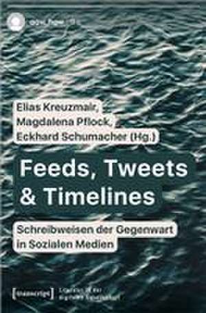 Feeds, Tweets & Timelines - Schreibweisen der Gegenwart in Sozialen Medien de Elias Kreuzmair