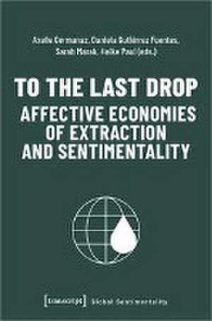 To the Last Drop - Affective Economies of Extraction and Sentimentality de Axelle Germanaz