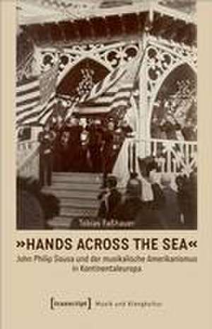 'Hands Across the Sea' - John Philip Sousa und der musikalische Amerikanismus in Kontinentaleuropa de Tobias Faßhauer