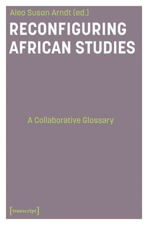 Reconfiguring African Studies: A Collaborative Glossary de Aleo Susan Arndt