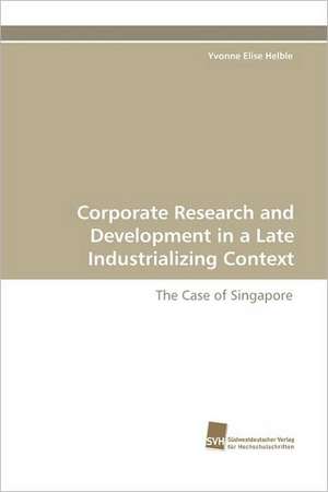 Corporate Research and Development in a Late Industrializing Context de Yvonne Elise Helble