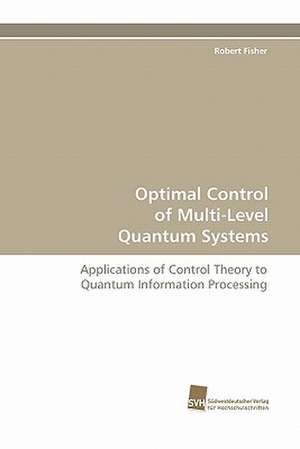 Optimal Control of Multi-Level Quantum Systems de Robert Fisher