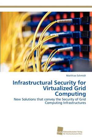 Infrastructural Security for Virtualized Grid Computing de Matthias Schmidt