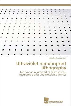 Ultraviolet Nanoimprint Lithography: From Tissues to Atoms de Elisabeth Lausecker